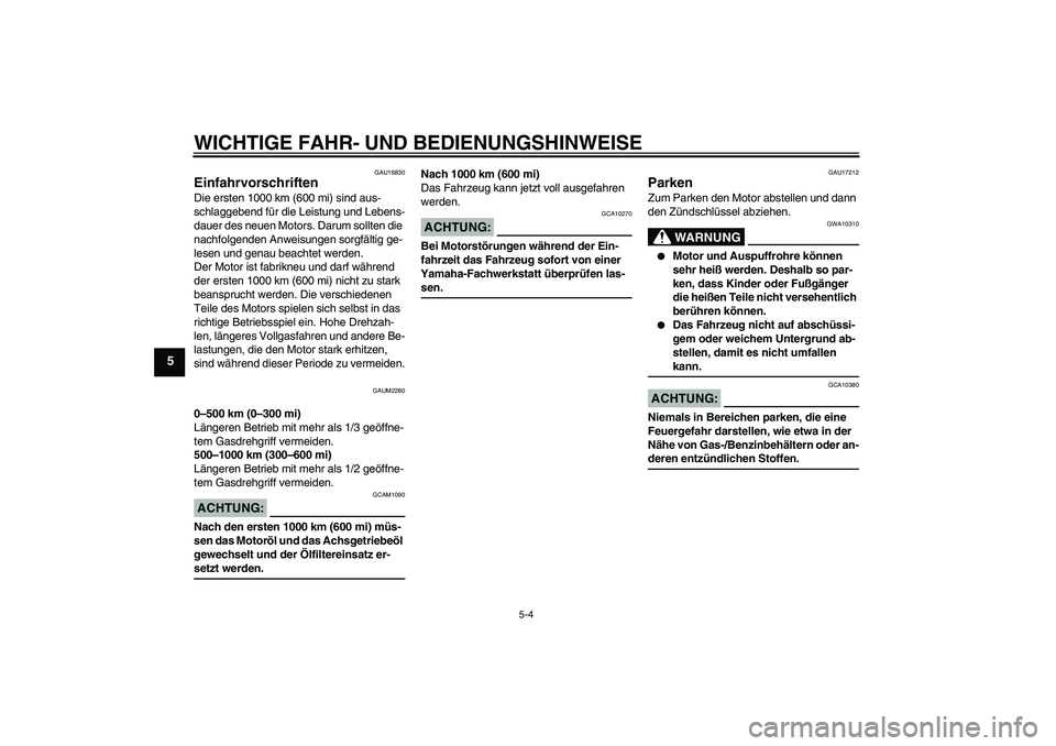 YAMAHA XCITY 125 2008  Betriebsanleitungen (in German) WICHTIGE FAHR- UND BEDIENUNGSHINWEISE
5-4
5
GAU16830
Einfahrvorschriften Die ersten 1000 km (600 mi) sind aus-
schlaggebend für die Leistung und Lebens-
dauer des neuen Motors. Darum sollten die 
nac