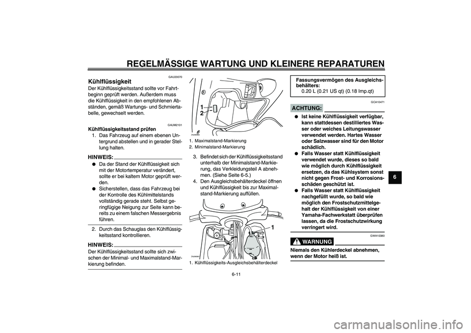 YAMAHA XCITY 125 2008  Betriebsanleitungen (in German) REGELMÄSSIGE WARTUNG UND KLEINERE REPARATUREN
6-11
6
GAU20070
Kühlflüssigkeit Der Kühlflüssigkeitsstand sollte vor Fahrt-
beginn geprüft werden. Außerdem muss 
die Kühlflüssigkeit in den empf