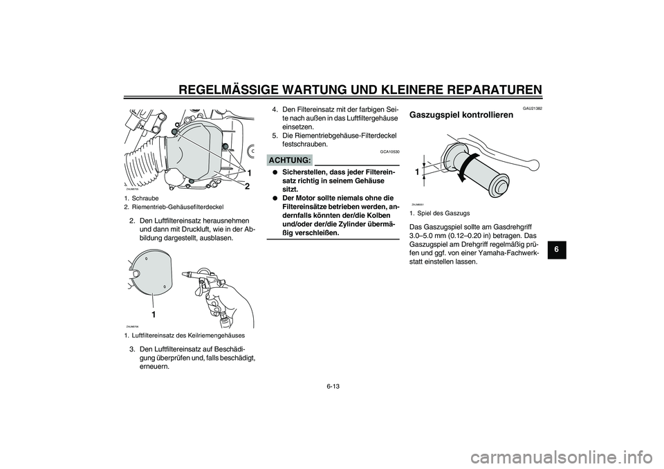 YAMAHA XCITY 125 2008 Betriebsanleitungen (in German) REGELMÄSSIGE WARTUNG UND KLEINERE REPARATUREN
6-13
6
2. Den Luftfiltereinsatz herausnehmen
und dann mit Druckluft, wie in der Ab-
bildung dargestellt, ausblasen.
3. Den Luftfiltereinsatz auf Beschä YAMAHA XCITY 125 2008 Betriebsanleitungen (in German) REGELMÄSSIGE WARTUNG UND KLEINERE REPARATUREN
6-13
6
2. Den Luftfiltereinsatz herausnehmen
und dann mit Druckluft, wie in der Ab-
bildung dargestellt, ausblasen.
3. Den Luftfiltereinsatz auf Beschä