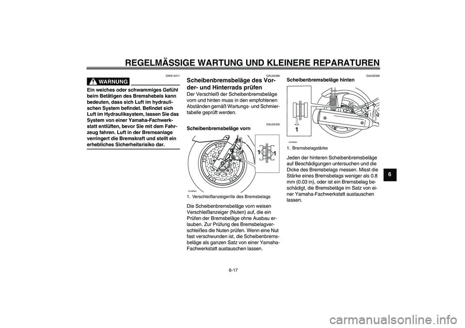 YAMAHA XCITY 125 2008 Betriebsanleitungen (in German) REGELMÄSSIGE WARTUNG UND KLEINERE REPARATUREN
6-17
6
WARNUNG
GWA14211
Ein weiches oder schwammiges Gefühl
beim Betätigen des Bremshebels kann
bedeuten, dass sich Luft im hydrauli-
schen System be YAMAHA XCITY 125 2008 Betriebsanleitungen (in German) REGELMÄSSIGE WARTUNG UND KLEINERE REPARATUREN
6-17
6
WARNUNG
GWA14211
Ein weiches oder schwammiges Gefühl
beim Betätigen des Bremshebels kann
bedeuten, dass sich Luft im hydrauli-
schen System be