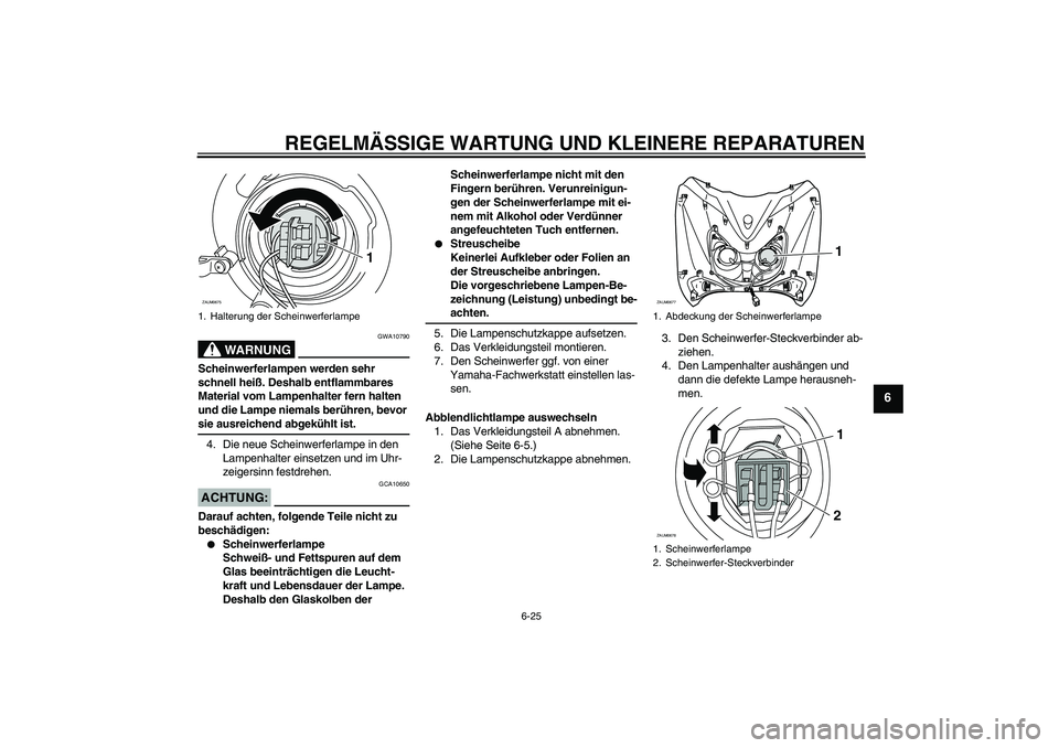 YAMAHA XCITY 125 2008  Betriebsanleitungen (in German) REGELMÄSSIGE WARTUNG UND KLEINERE REPARATUREN
6-25
6
WARNUNG
GWA10790
Scheinwerferlampen werden sehr 
schnell heiß. Deshalb entflammbares 
Material vom Lampenhalter fern halten 
und die Lampe niemal