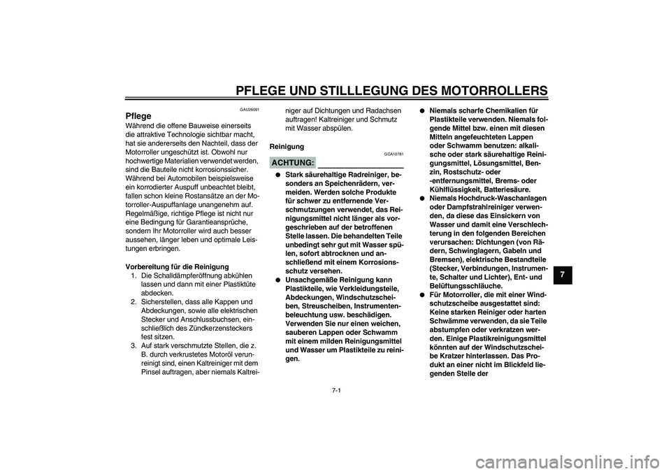YAMAHA XCITY 125 2008  Betriebsanleitungen (in German) PFLEGE UND STILLLEGUNG DES MOTORROLLERS
7-1
7
GAU26091
Pflege Während die offene Bauweise einerseits 
die attraktive Technologie sichtbar macht, 
hat sie andererseits den Nachteil, dass der 
Motorrol