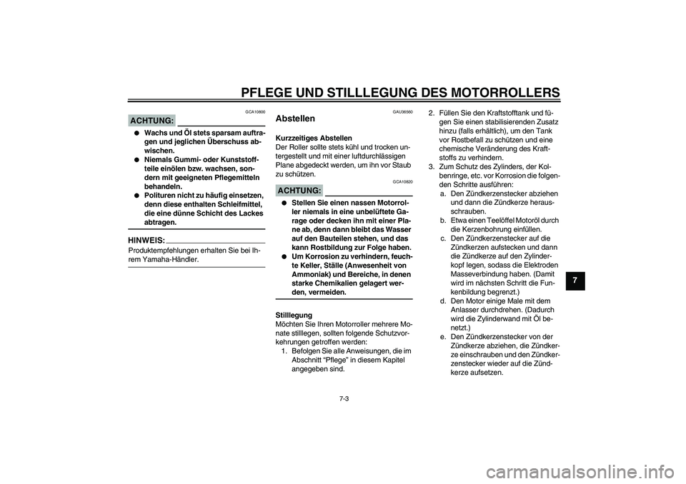 YAMAHA XCITY 125 2008  Betriebsanleitungen (in German) PFLEGE UND STILLLEGUNG DES MOTORROLLERS
7-3
7
ACHTUNG:
GCA10800

Wachs und Öl stets sparsam auftra-
gen und jeglichen Überschuss ab-
wischen.

Niemals Gummi- oder Kunststoff-
teile einölen bzw. w