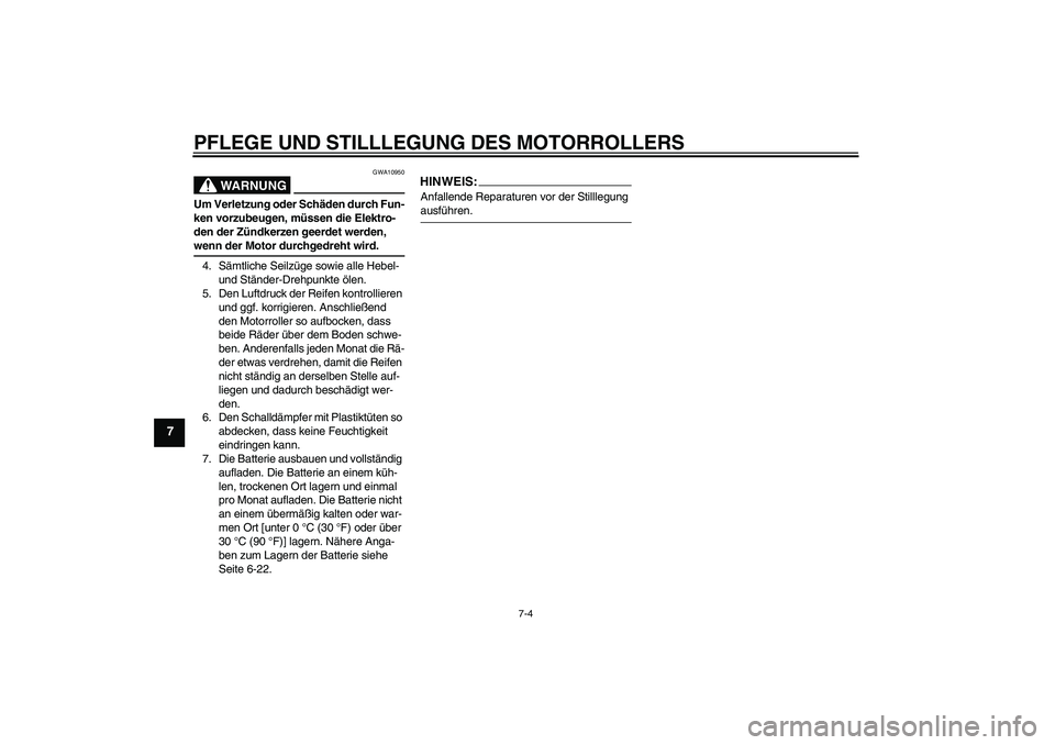 YAMAHA XCITY 125 2008  Betriebsanleitungen (in German) PFLEGE UND STILLLEGUNG DES MOTORROLLERS
7-4
7
WARNUNG
GWA10950
Um Verletzung oder Schäden durch Fun-
ken vorzubeugen, müssen die Elektro-
den der Zündkerzen geerdet werden, wenn der Motor durchgedr