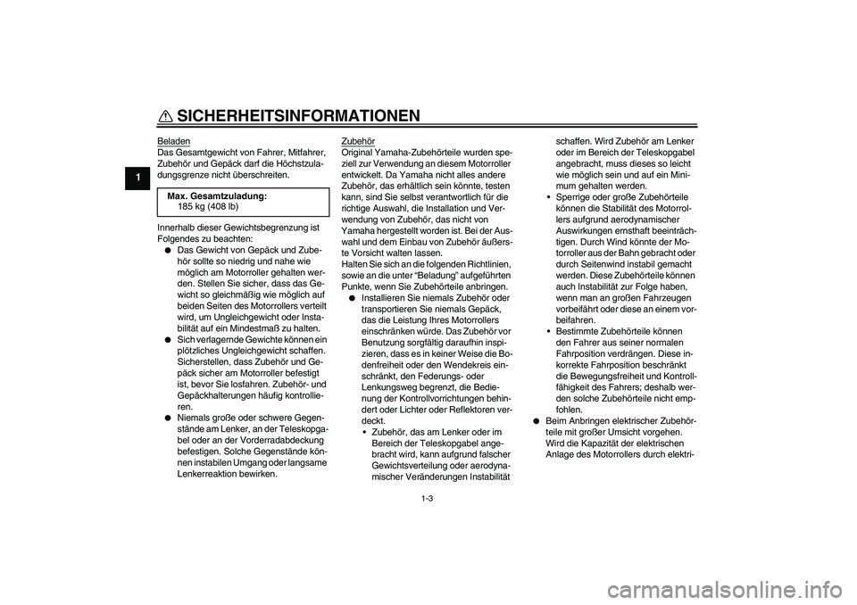 YAMAHA XCITY 125 2008  Betriebsanleitungen (in German) SICHERHEITSINFORMATIONEN
1-3
1
BeladenDas Gesamtgewicht von Fahrer, Mitfahrer, 
Zubehör und Gepäck darf die Höchstzula-
dungsgrenze nicht überschreiten.
Innerhalb dieser Gewichtsbegrenzung ist 
Fo
