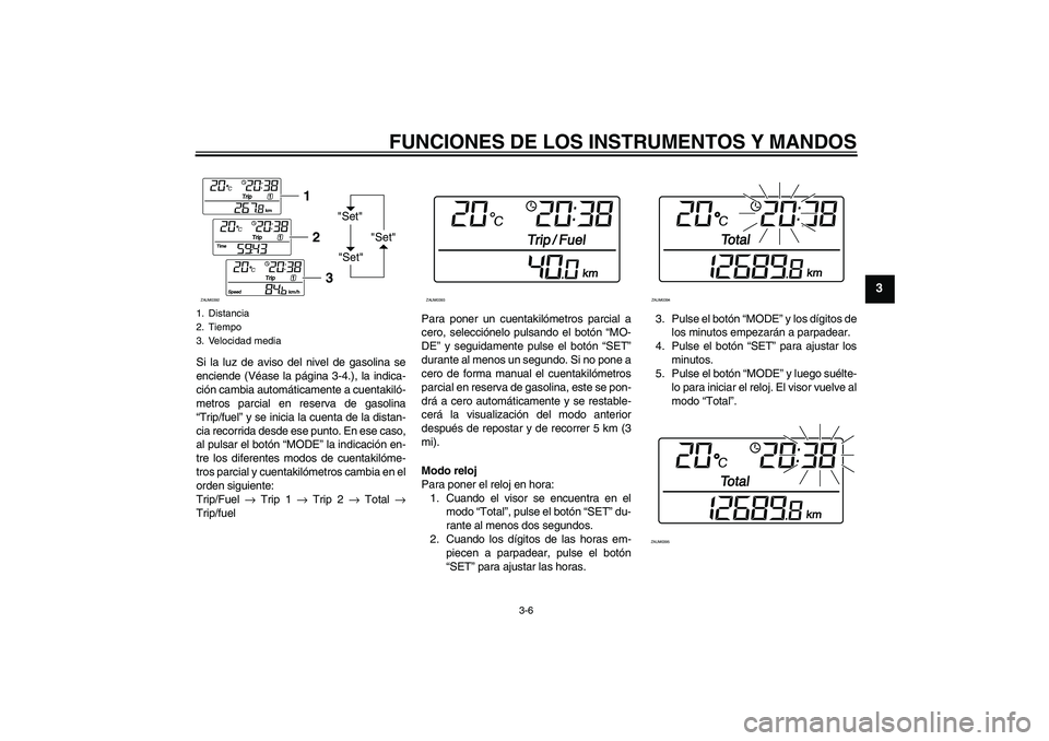YAMAHA XCITY 125 2008  Manuale de Empleo (in Spanish) FUNCIONES DE LOS INSTRUMENTOS Y MANDOS
3-6
3
Si la luz de aviso del nivel de gasolina se
enciende (Véase la página 3-4.), la indica-
ción cambia automáticamente a cuentakiló-
metros parcial en re