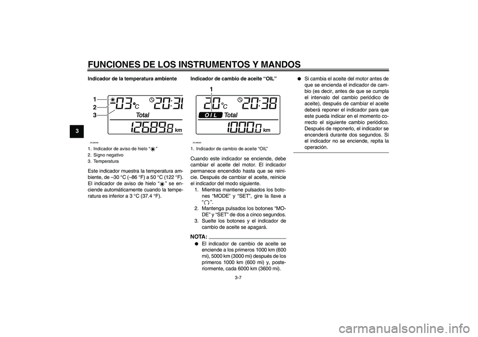 YAMAHA XCITY 125 2008  Manuale de Empleo (in Spanish) FUNCIONES DE LOS INSTRUMENTOS Y MANDOS
3-7
3
Indicador de la temperatura ambiente
Este indicador muestra la temperatura am-
biente, de –30 °C (–86 °F) a 50 °C (122 °F).
El indicador de aviso d