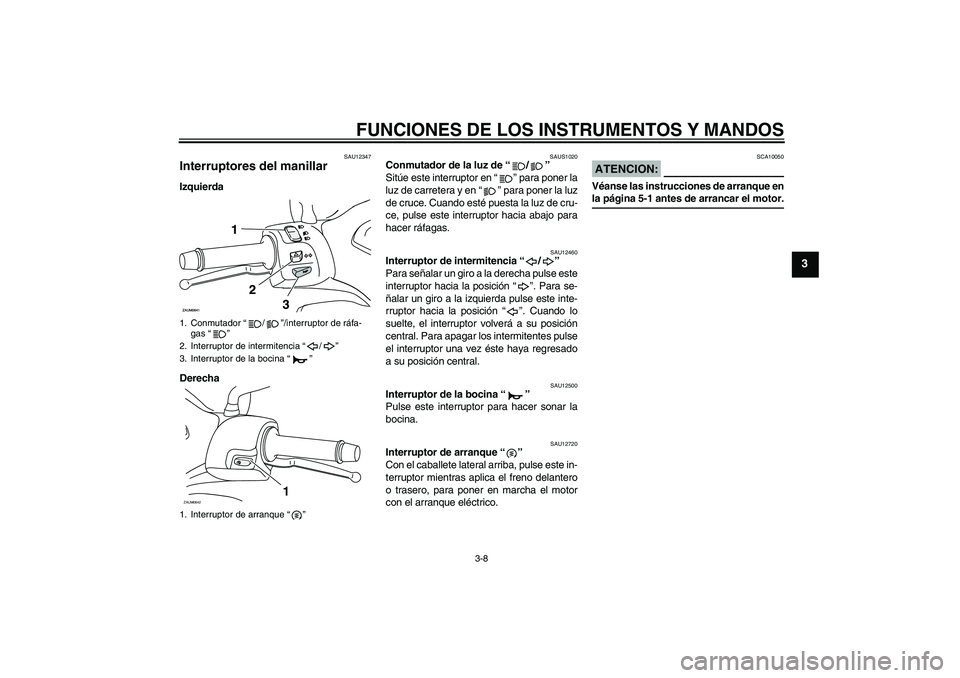 YAMAHA XCITY 125 2008  Manuale de Empleo (in Spanish) FUNCIONES DE LOS INSTRUMENTOS Y MANDOS
3-8
3
SAU12347
Interruptores del manillar Izquierda
Derecha
SAUS1020
Conmutador de la luz de “/” 
Sitúe este interruptor en “” para poner la
luz de carr