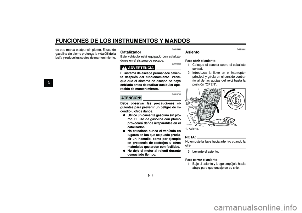 YAMAHA XCITY 125 2008  Manuale de Empleo (in Spanish) FUNCIONES DE LOS INSTRUMENTOS Y MANDOS
3-11
3
de otra marca o súper sin plomo. El uso de
gasolina sin plomo prolonga la vida útil de la
bujía y reduce los costes de mantenimiento.
SAU13441
Cataliza