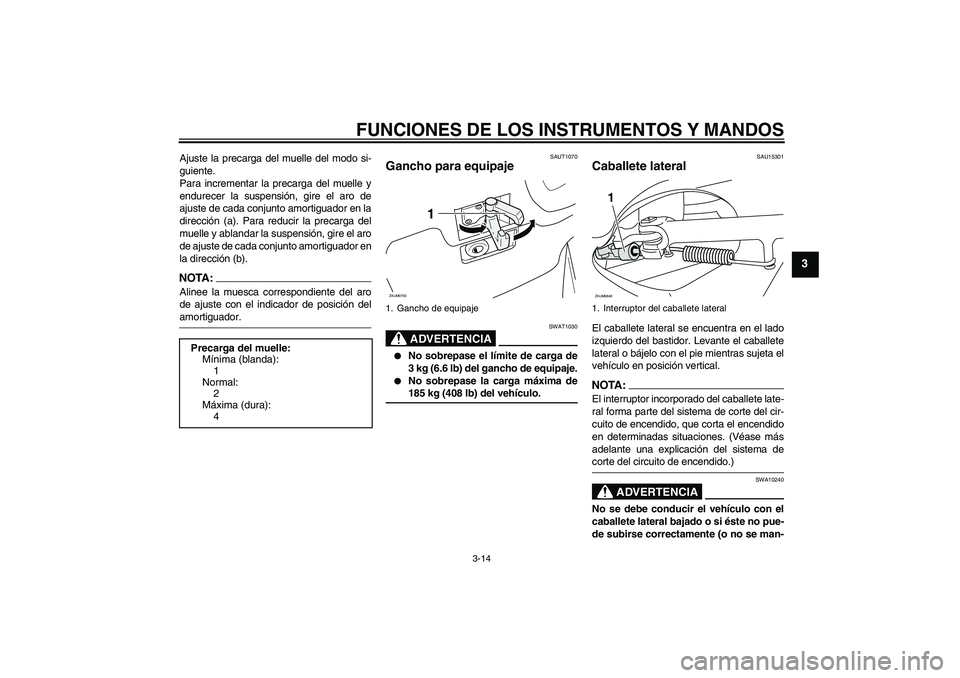YAMAHA XCITY 125 2008  Manuale de Empleo (in Spanish) FUNCIONES DE LOS INSTRUMENTOS Y MANDOS
3-14
3
Ajuste la precarga del muelle del modo si-
guiente.
Para incrementar la precarga del muelle y
endurecer la suspensión, gire el aro de
ajuste de cada conj