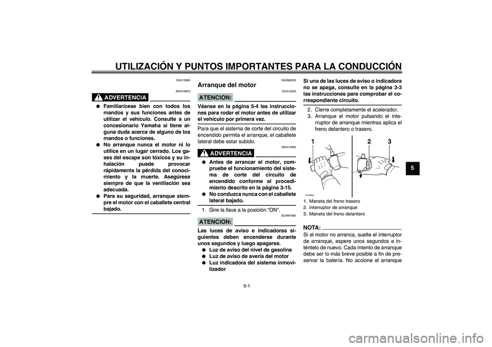 YAMAHA XCITY 125 2008  Manuale de Empleo (in Spanish) UTILIZACIÓN Y PUNTOS IMPORTANTES PARA LA CONDUCCIÓN
5-1
5
SAU15980
ADVERTENCIA
SWA10870

Familiarícese bien con todos los
mandos y sus funciones antes de
utilizar el vehículo. Consulte a un
conce