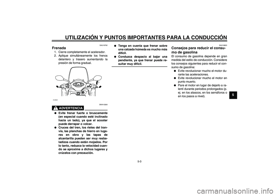YAMAHA XCITY 125 2008  Manuale de Empleo (in Spanish) UTILIZACIÓN Y PUNTOS IMPORTANTES PARA LA CONDUCCIÓN
5-3
5
SAU16792
Frenada 1. Cierre completamente el acelerador.
2. Aplique simultáneamente los frenos
delantero y trasero aumentando la
presión de