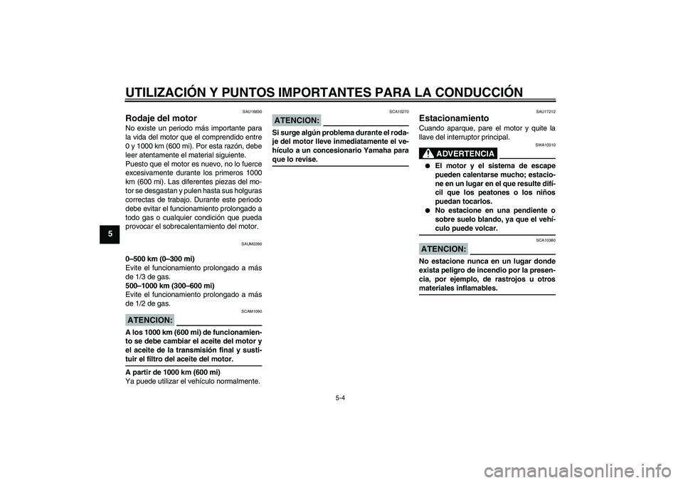 YAMAHA XCITY 125 2008  Manuale de Empleo (in Spanish) UTILIZACIÓN Y PUNTOS IMPORTANTES PARA LA CONDUCCIÓN
5-4
5
SAU16830
Rodaje del motor No existe un periodo más importante para
la vida del motor que el comprendido entre
0 y 1000 km (600 mi). Por est