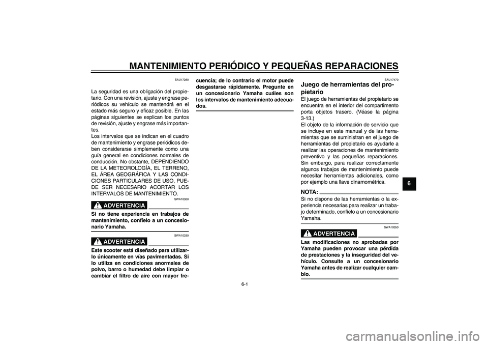 YAMAHA XCITY 125 2008  Manuale de Empleo (in Spanish) MANTENIMIENTO PERIÓDICO Y PEQUEÑAS REPARACIONES
6-1
6
SAU17280
La seguridad es una obligación del propie-
tario. Con una revisión, ajuste y engrase pe-
riódicos su vehículo se mantendrá en el
e