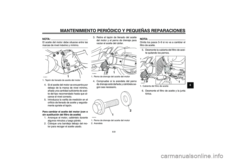 YAMAHA XCITY 125 2008  Manuale de Empleo (in Spanish) MANTENIMIENTO PERIÓDICO Y PEQUEÑAS REPARACIONES
6-9
6
NOTA:El aceite del motor debe situarse entre lasmarcas de nivel máximo y mínimo.
4. Si el aceite del motor se encuentra por
debajo de la marca