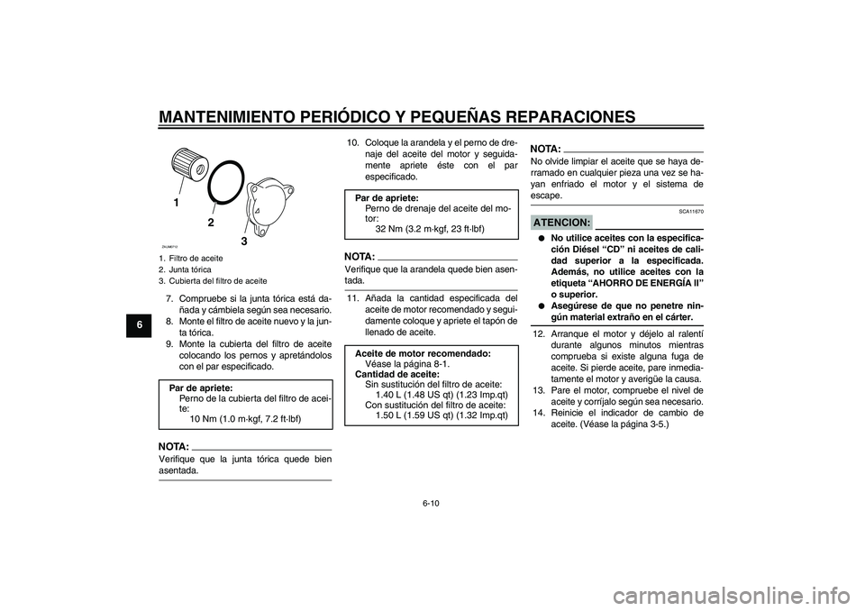 YAMAHA XCITY 125 2008  Manuale de Empleo (in Spanish) MANTENIMIENTO PERIÓDICO Y PEQUEÑAS REPARACIONES
6-10
6
7. Compruebe si la junta tórica está da-
ñada y cámbiela según sea necesario.
8. Monte el filtro de aceite nuevo y la jun-
ta tórica.
9. 