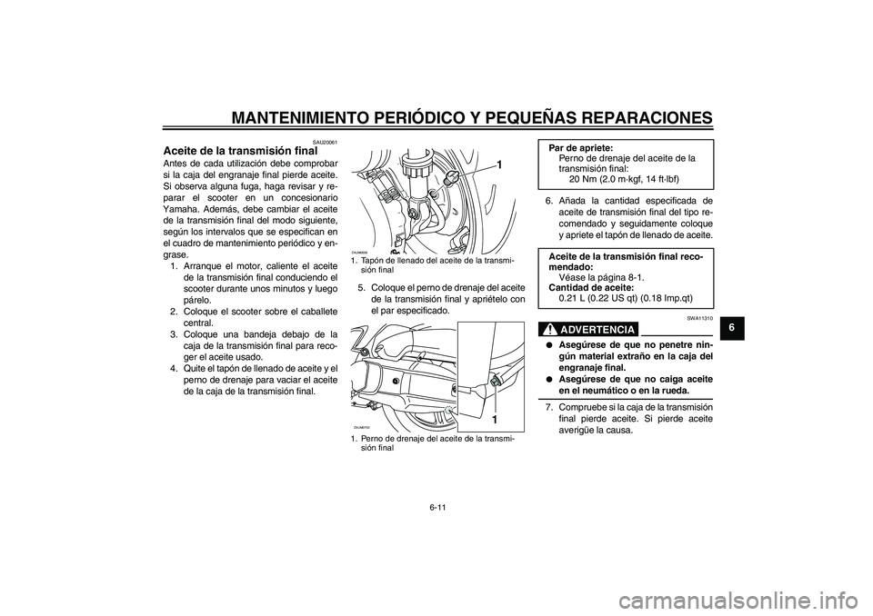 YAMAHA XCITY 125 2008  Manuale de Empleo (in Spanish) MANTENIMIENTO PERIÓDICO Y PEQUEÑAS REPARACIONES
6-11
6
SAU20061
Aceite de la transmisión final Antes de cada utilización debe comprobar
si la caja del engranaje final pierde aceite.
Si observa alg