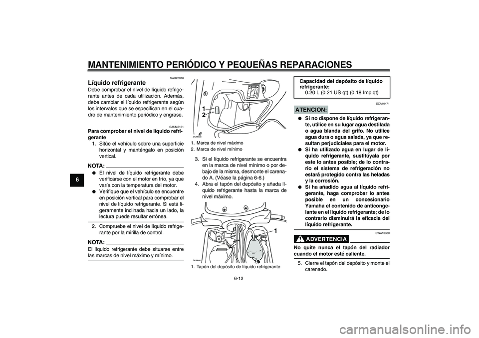 YAMAHA XCITY 125 2008  Manuale de Empleo (in Spanish) MANTENIMIENTO PERIÓDICO Y PEQUEÑAS REPARACIONES
6-12
6
SAU20070
Líquido refrigerante Debe comprobar el nivel de líquido refrige-
rante antes de cada utilización. Además,
debe cambiar el líquido