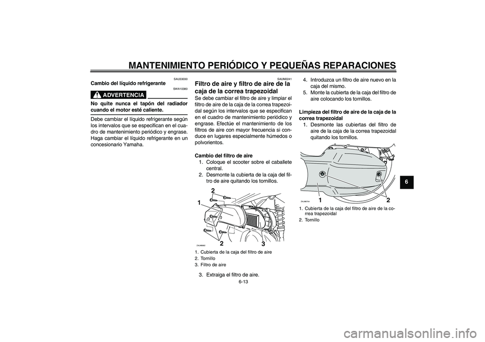 YAMAHA XCITY 125 2008  Manuale de Empleo (in Spanish) MANTENIMIENTO PERIÓDICO Y PEQUEÑAS REPARACIONES
6-13
6
SAU33030
Cambio del líquido refrigerante
ADVERTENCIA
SWA10380
No quite nunca el tapón del radiadorcuando el motor esté caliente.
Debe cambia