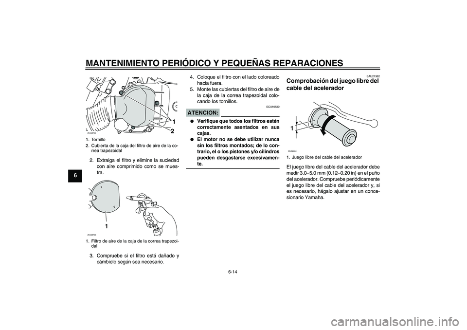 YAMAHA XCITY 125 2008  Manuale de Empleo (in Spanish) MANTENIMIENTO PERIÓDICO Y PEQUEÑAS REPARACIONES
6-14
6
2. Extraiga el filtro y elimine la suciedad
con aire comprimido como se mues-
tra.
3. Compruebe si el filtro está dañado y
cámbielo según s
