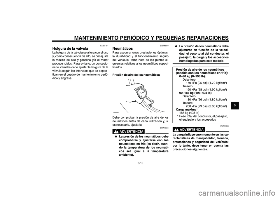 YAMAHA XCITY 125 2008  Manuale de Empleo (in Spanish) MANTENIMIENTO PERIÓDICO Y PEQUEÑAS REPARACIONES
6-15
6
SAU21401
Holgura de la válvula La holgura de la válvula se altera con el uso
y, como consecuencia de ello, se desajusta
la mezcla de aire y g