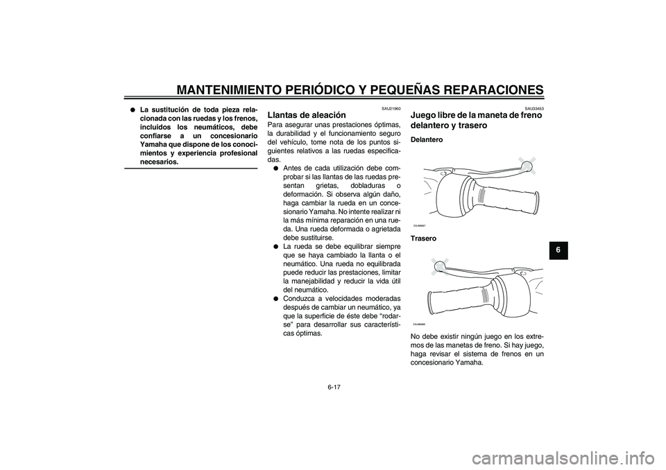 YAMAHA XCITY 125 2008  Manuale de Empleo (in Spanish) MANTENIMIENTO PERIÓDICO Y PEQUEÑAS REPARACIONES
6-17
6

La sustitución de toda pieza rela-
cionada con las ruedas y los frenos,
incluidos los neumáticos, debe
confiarse a un concesionario
Yamaha 