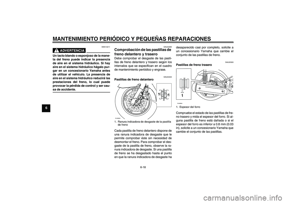 YAMAHA XCITY 125 2008  Manuale de Empleo (in Spanish) MANTENIMIENTO PERIÓDICO Y PEQUEÑAS REPARACIONES
6-18
6
ADVERTENCIA
SWA14211
Un tacto blando o esponjoso de la mane-
ta del freno puede indicar la presencia
de aire en el sistema hidráulico. Si hay
