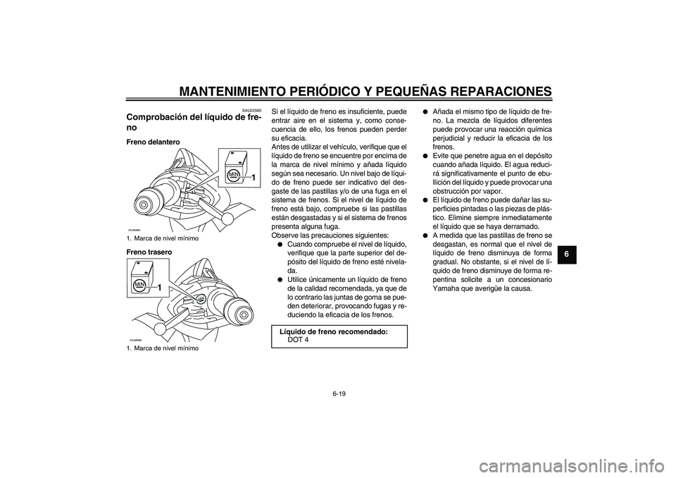 YAMAHA XCITY 125 2008  Manuale de Empleo (in Spanish) MANTENIMIENTO PERIÓDICO Y PEQUEÑAS REPARACIONES
6-19
6
SAU22580
Comprobación del líquido de fre-
no Freno delantero
Freno traseroSi el líquido de freno es insuficiente, puede
entrar aire en el si