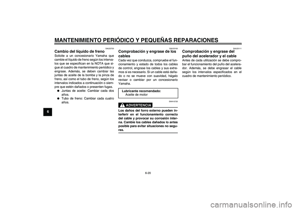 YAMAHA XCITY 125 2008  Manuale de Empleo (in Spanish) MANTENIMIENTO PERIÓDICO Y PEQUEÑAS REPARACIONES
6-20
6
SAU22720
Cambio del líquido de freno Solicite a un concesionario Yamaha que
cambie el líquido de freno según los interva-
los que se especif