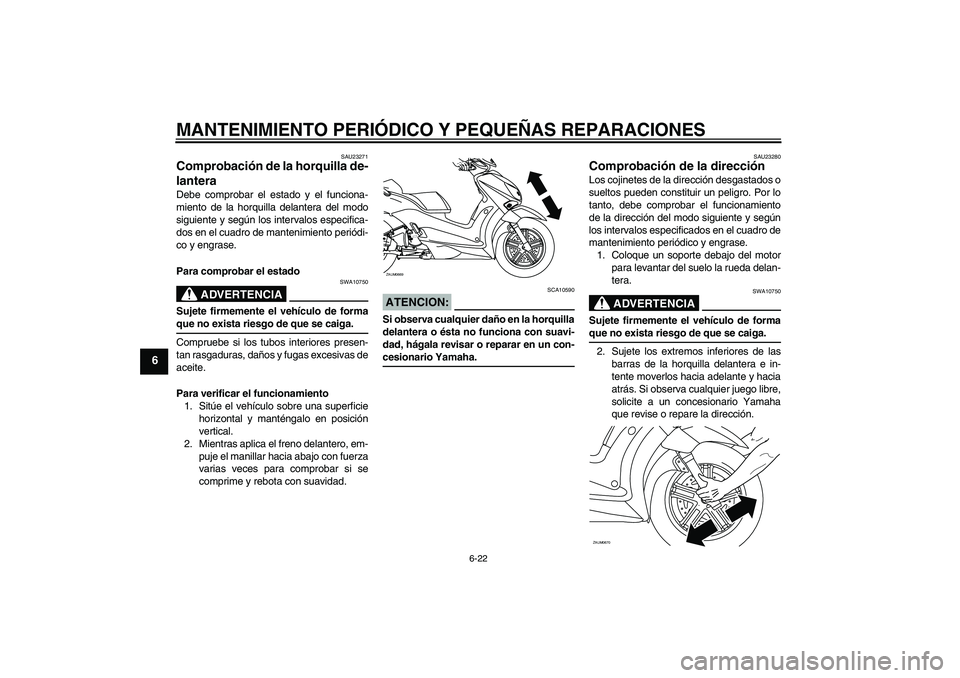 YAMAHA XCITY 125 2008  Manuale de Empleo (in Spanish) MANTENIMIENTO PERIÓDICO Y PEQUEÑAS REPARACIONES
6-22
6
SAU23271
Comprobación de la horquilla de-
lantera Debe comprobar el estado y el funciona-
miento de la horquilla delantera del modo
siguiente 