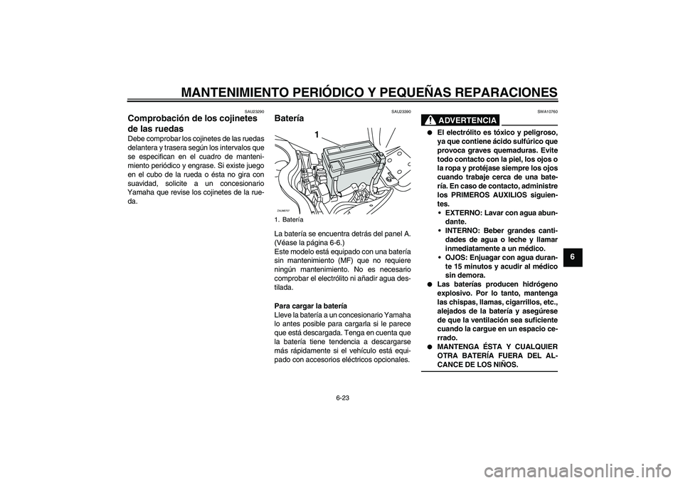 YAMAHA XCITY 125 2008  Manuale de Empleo (in Spanish) MANTENIMIENTO PERIÓDICO Y PEQUEÑAS REPARACIONES
6-23
6
SAU23290
Comprobación de los cojinetes 
de las ruedas Debe comprobar los cojinetes de las ruedas
delantera y trasera según los intervalos que