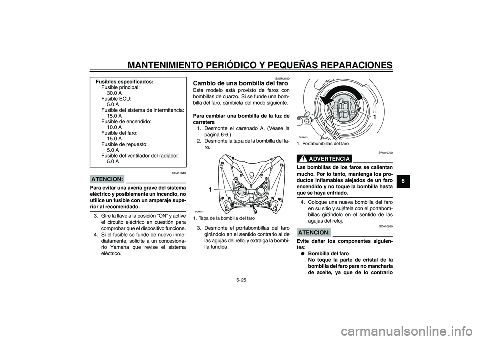 YAMAHA XCITY 125 2008  Manuale de Empleo (in Spanish) MANTENIMIENTO PERIÓDICO Y PEQUEÑAS REPARACIONES
6-25
6
ATENCION:
SCA10640
Para evitar una avería grave del sistema
eléctrico y posiblemente un incendio, no
utilice un fusible con un amperaje supe-