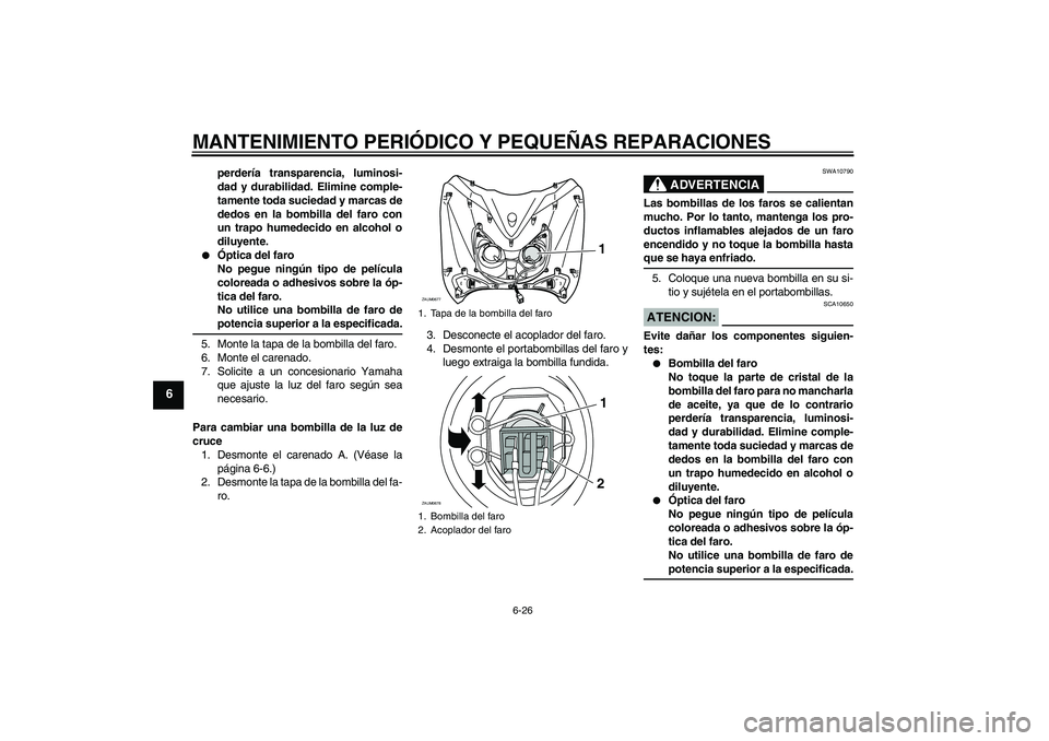 YAMAHA XCITY 125 2008  Manuale de Empleo (in Spanish) MANTENIMIENTO PERIÓDICO Y PEQUEÑAS REPARACIONES
6-26
6
perdería transparencia, luminosi-
dad y durabilidad. Elimine comple-
tamente toda suciedad y marcas de
dedos en la bombilla del faro con
un tr