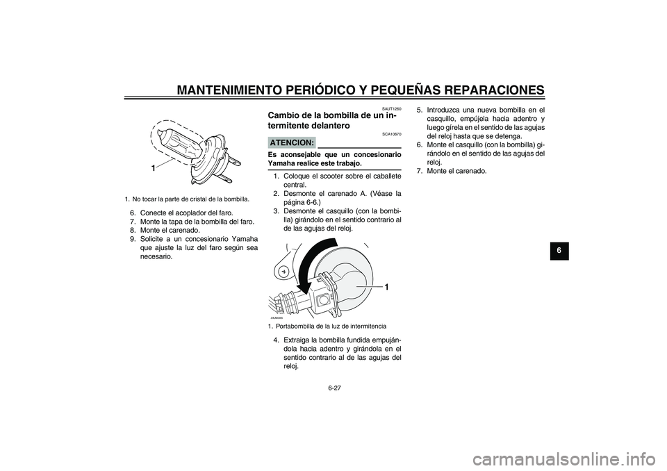 YAMAHA XCITY 125 2008  Manuale de Empleo (in Spanish) MANTENIMIENTO PERIÓDICO Y PEQUEÑAS REPARACIONES
6-27
6
6. Conecte el acoplador del faro.
7. Monte la tapa de la bombilla del faro.
8. Monte el carenado.
9. Solicite a un concesionario Yamaha
que aju