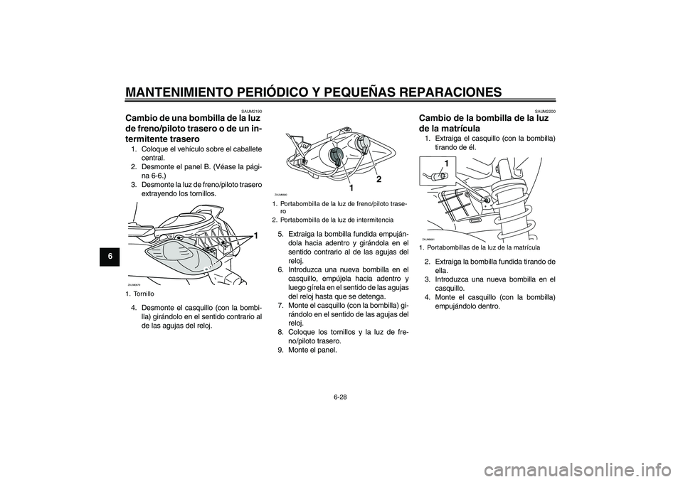 YAMAHA XCITY 125 2008  Manuale de Empleo (in Spanish) MANTENIMIENTO PERIÓDICO Y PEQUEÑAS REPARACIONES
6-28
6
SAUM2190
Cambio de una bombilla de la luz 
de freno/piloto trasero o de un in-
termitente trasero 1. Coloque el vehículo sobre el caballete
ce