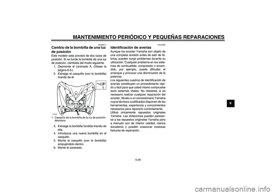 YAMAHA XCITY 125 2008  Manuale de Empleo (in Spanish) MANTENIMIENTO PERIÓDICO Y PEQUEÑAS REPARACIONES
6-29
6
SAUM2211
Cambio de la bombilla de una luz 
de posición Este modelo está provisto de dos luces de
posición. Si se funde la bombilla de una lu