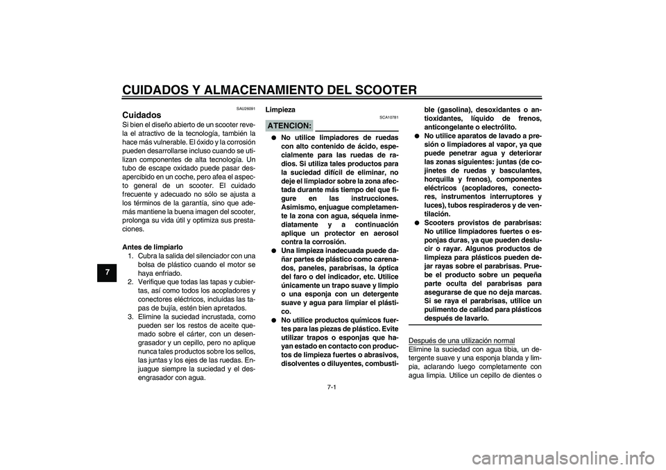 YAMAHA XCITY 125 2008  Manuale de Empleo (in Spanish) CUIDADOS Y ALMACENAMIENTO DEL SCOOTER
7-1
7
SAU26091
Cuidados Si bien el diseño abierto de un scooter reve-
la el atractivo de la tecnología, también la
hace más vulnerable. El óxido y la corrosi