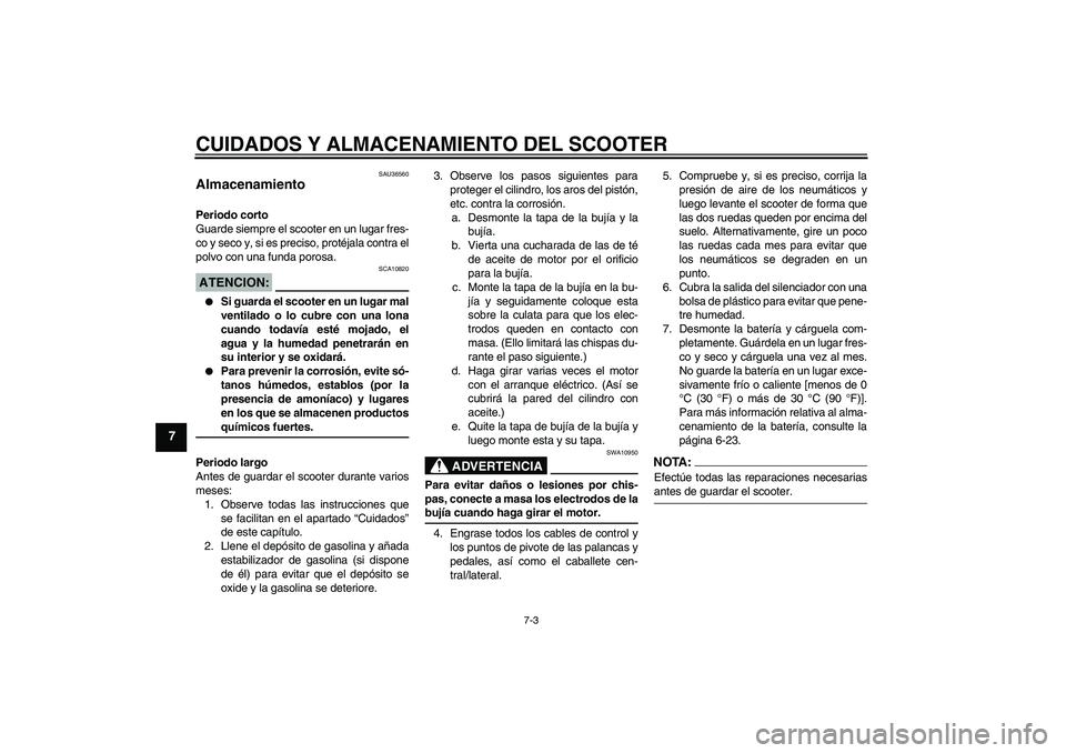 YAMAHA XCITY 125 2008 Manuale de Empleo (in Spanish) CUIDADOS Y ALMACENAMIENTO DEL SCOOTER
7-3
7
SAU36560
Almacenamiento Periodo corto
Guarde siempre el scooter en un lugar fres-
co y seco y, si es preciso, protéjala contra el
polvo con una funda poros YAMAHA XCITY 125 2008 Manuale de Empleo (in Spanish) CUIDADOS Y ALMACENAMIENTO DEL SCOOTER
7-3
7
SAU36560
Almacenamiento Periodo corto
Guarde siempre el scooter en un lugar fres-
co y seco y, si es preciso, protéjala contra el
polvo con una funda poros