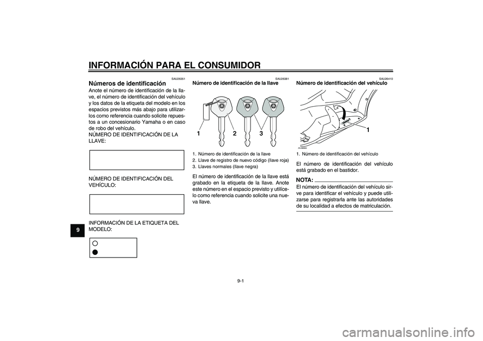 YAMAHA XCITY 125 2008 Manuale de Empleo (in Spanish) INFORMACIÓN PARA EL CONSUMIDOR
9-1
9
SAU26351
Números de identificación Anote el número de identificación de la lla-
ve, el número de identificación del vehículo
y los datos de la etiqueta del YAMAHA XCITY 125 2008 Manuale de Empleo (in Spanish) INFORMACIÓN PARA EL CONSUMIDOR
9-1
9
SAU26351
Números de identificación Anote el número de identificación de la lla-
ve, el número de identificación del vehículo
y los datos de la etiqueta del