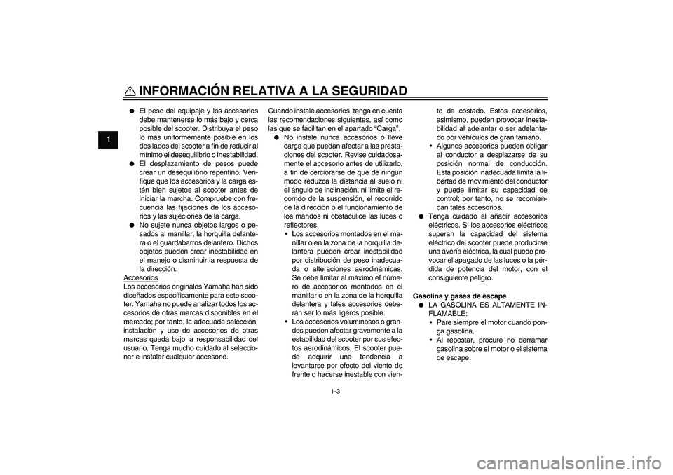 YAMAHA XCITY 125 2008  Manuale de Empleo (in Spanish) INFORMACIÓN RELATIVA A LA SEGURIDAD
1-3
1

El peso del equipaje y los accesorios
debe mantenerse lo más bajo y cerca
posible del scooter. Distribuya el peso
lo más uniformemente posible en los
dos