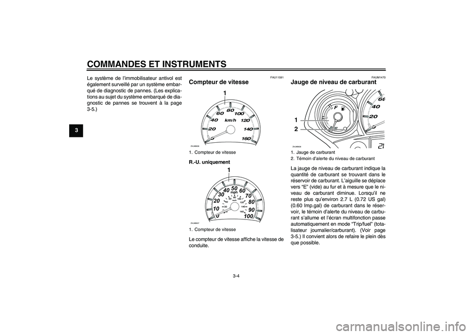 YAMAHA XCITY 125 2008  Notices Demploi (in French) COMMANDES ET INSTRUMENTS
3-4
3
Le système de l’immobilisateur antivol est
également surveillé par un système embar-
qué de diagnostic de pannes. (Les explica-
tions au sujet du système embarqu