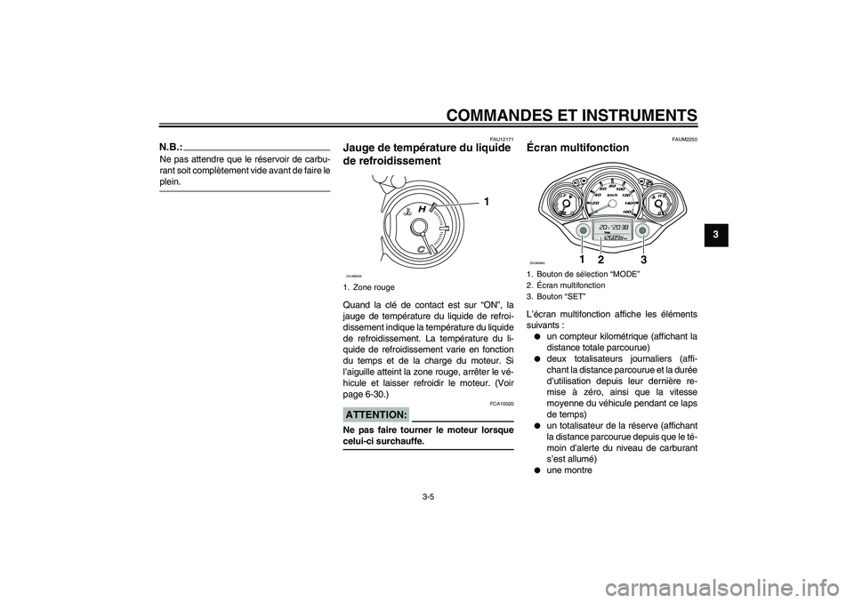 YAMAHA XCITY 125 2008  Notices Demploi (in French) COMMANDES ET INSTRUMENTS
3-5
3
N.B.:Ne pas attendre que le réservoir de carbu-
rant soit complètement vide avant de faire leplein.
FAU12171
Jauge de température du liquide 
de refroidissement Quand