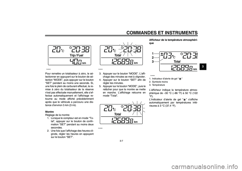 YAMAHA XCITY 125 2008  Notices Demploi (in French) COMMANDES ET INSTRUMENTS
3-7
3
Pour remettre un totalisateur à zéro, le sé-
lectionner en appuyant sur le bouton de sé-
lection “MODE”, puis appuyer sur le bouton
“SET” pendant au moins un