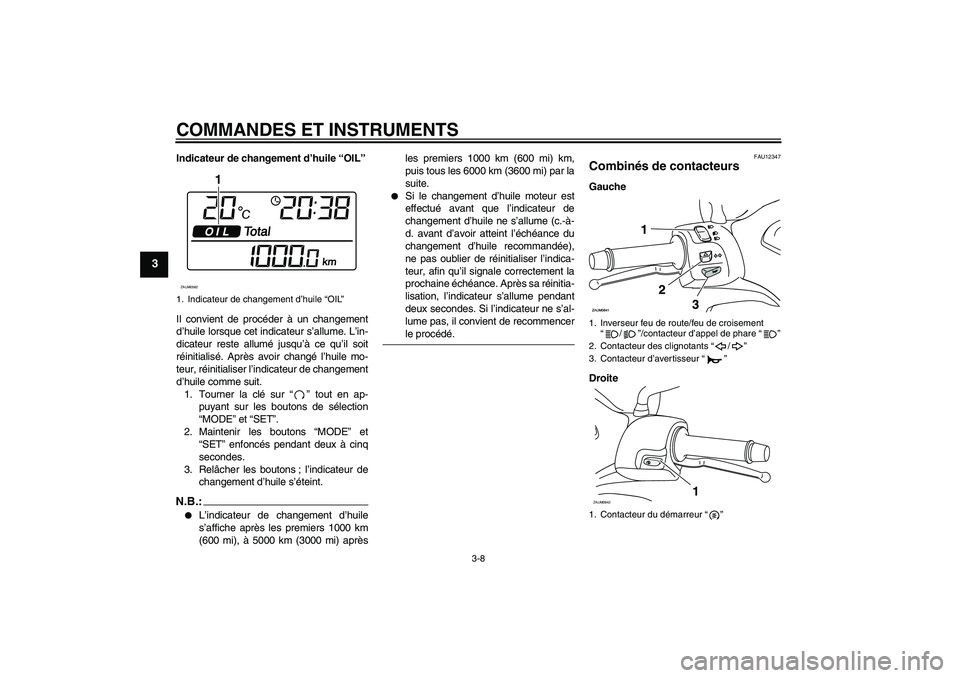 YAMAHA XCITY 125 2008  Notices Demploi (in French) COMMANDES ET INSTRUMENTS
3-8
3
Indicateur de changement d’huile “OIL”
Il convient de procéder à un changement
d’huile lorsque cet indicateur s’allume. L’in-
dicateur reste allumé jusqu