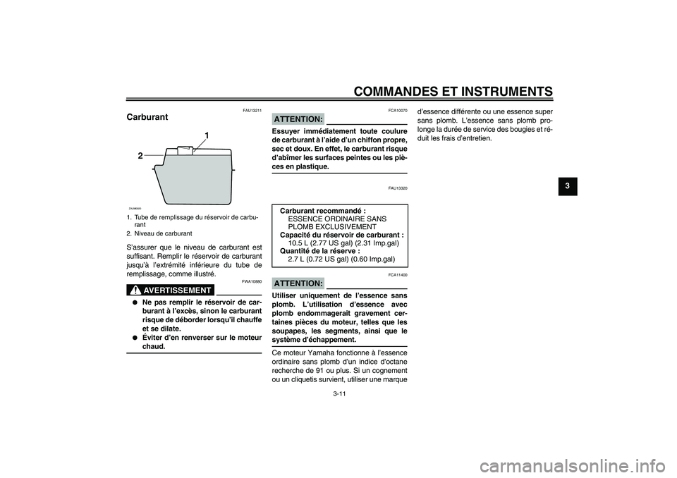 YAMAHA XCITY 125 2008  Notices Demploi (in French) COMMANDES ET INSTRUMENTS
3-11
3
FAU13211
Carburant S’assurer que le niveau de carburant est
suffisant. Remplir le réservoir de carburant
jusqu’à l’extrémité inférieure du tube de
remplissag