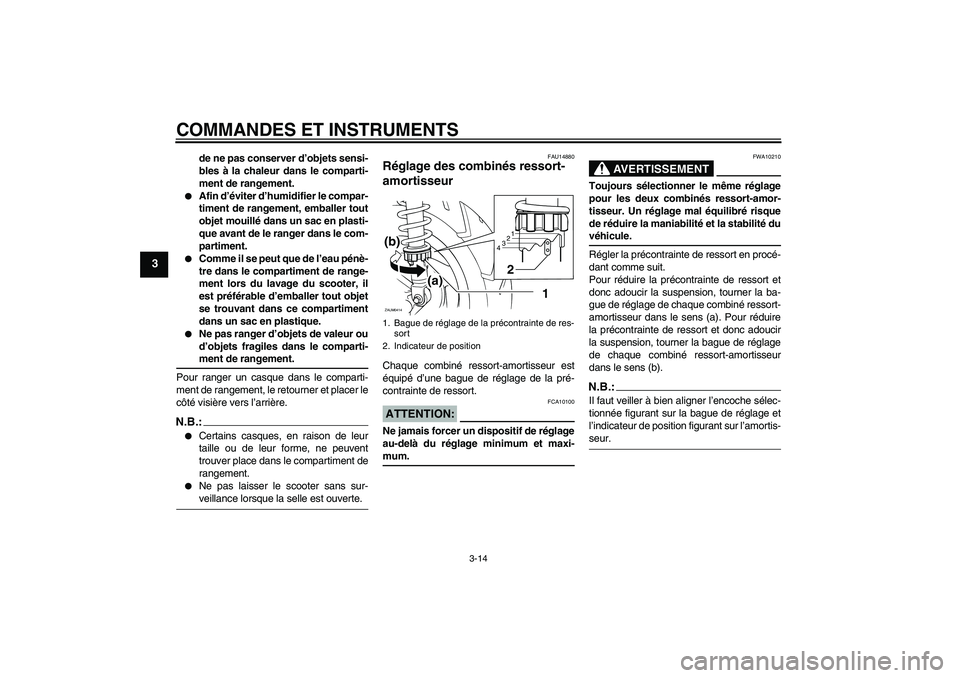 YAMAHA XCITY 125 2008  Notices Demploi (in French) COMMANDES ET INSTRUMENTS
3-14
3
de ne pas conserver d’objets sensi-
bles à la chaleur dans le comparti-
ment de rangement.

Afin d’éviter d’humidifier le compar-
timent de rangement, emballer
