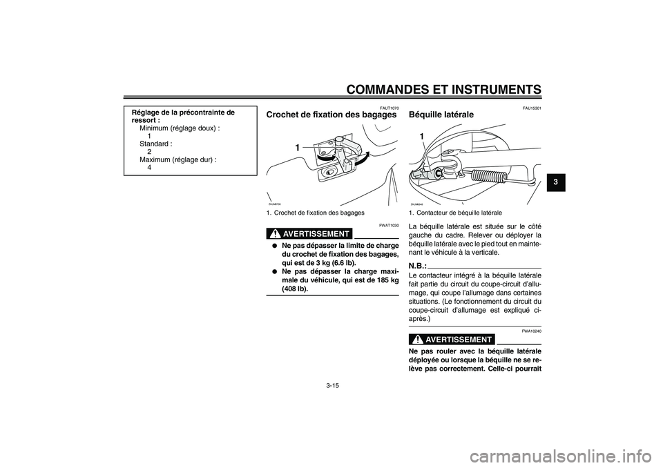 YAMAHA XCITY 125 2008  Notices Demploi (in French) COMMANDES ET INSTRUMENTS
3-15
3
FAUT1070
Crochet de fixation des bagages 
AVERTISSEMENT
FWAT1030

Ne pas dépasser la limite de charge
du crochet de fixation des bagages,
qui est de 3 kg (6.6 lb).

