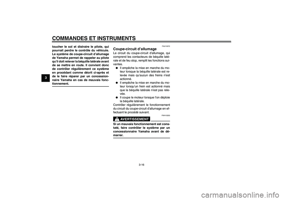 YAMAHA XCITY 125 2008  Notices Demploi (in French) COMMANDES ET INSTRUMENTS
3-16
3
toucher le sol et distraire le pilote, qui
pourrait perdre le contrôle du véhicule.
Le système de coupe-circuit d’allumage
de Yamaha permet de rappeler au pilote
q