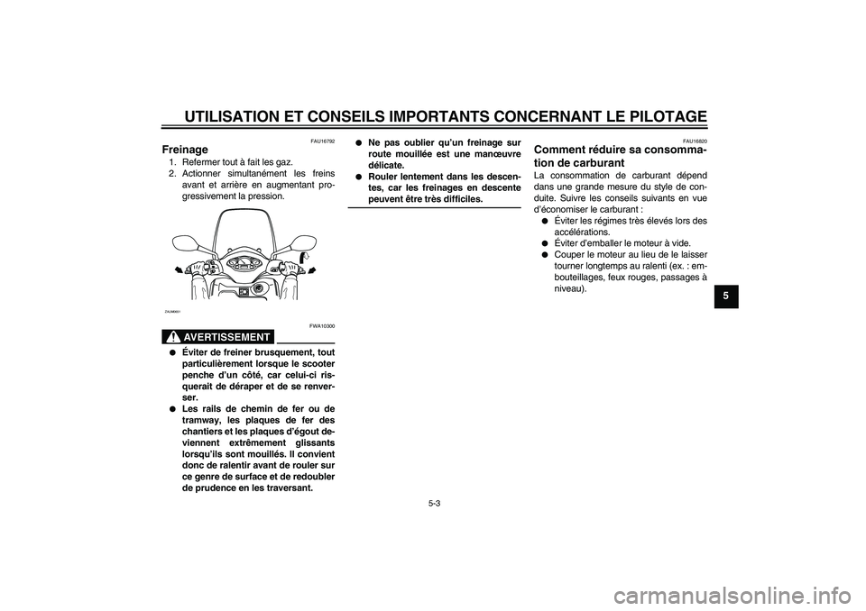 YAMAHA XCITY 125 2008  Notices Demploi (in French) UTILISATION ET CONSEILS IMPORTANTS CONCERNANT LE PILOTAGE
5-3
5
FAU16792
Freinage 1. Refermer tout à fait les gaz.
2. Actionner simultanément les freins
avant et arrière en augmentant pro-
gressive