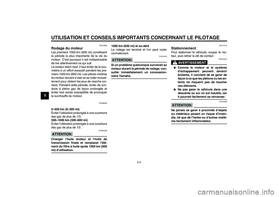 YAMAHA XCITY 125 2008  Notices Demploi (in French) UTILISATION ET CONSEILS IMPORTANTS CONCERNANT LE PILOTAGE
5-4
5
FAU16830
Rodage du moteur Les premiers 1000 km (600 mi) constituent
la période la plus importante de la vie du
moteur. C’est pourquoi